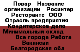 Повар › Название организации ­ Росинтер Ресторантс, ООО › Отрасль предприятия ­ Кондитерское дело › Минимальный оклад ­ 25 000 - Все города Работа » Вакансии   . Белгородская обл.,Белгород г.